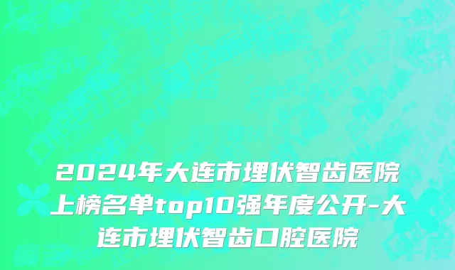 2024年大连市埋伏智齿医院上榜名单top10强年度公开-大连市埋伏智齿口腔医院