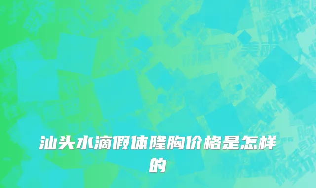 汕头水滴假体隆胸价格是怎样的