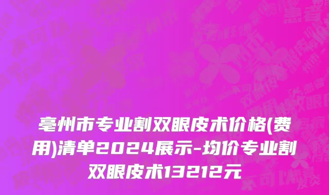 亳州市专业割双眼皮术价格(费用)清单2024展示-均价专业割双眼皮术13212元