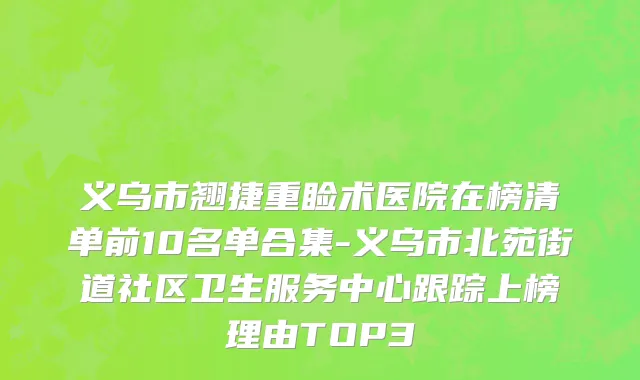 义乌市翘捷重睑术医院在榜清单前10名单合集-义乌市北苑街道社区卫生服务中心跟踪上榜理由TOP3
