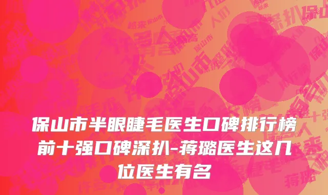 保山市半眼睫毛医生口碑排行榜前十强口碑深扒-蒋璐医生这几位医生有名