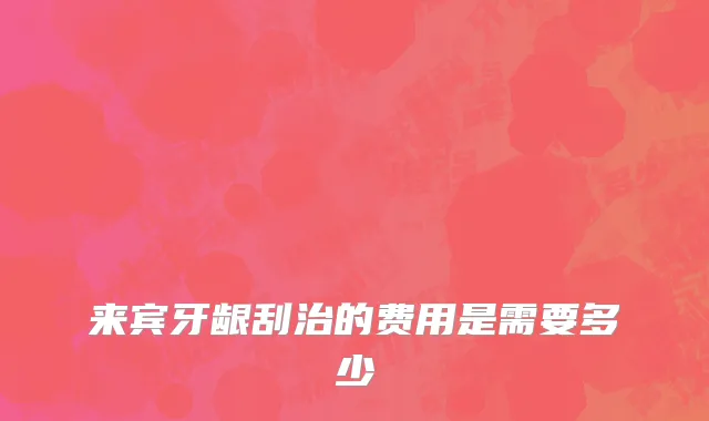来宾牙龈刮治的费用是需要多少