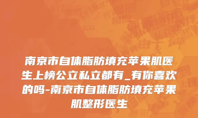 南京市自体脂肪填充苹果肌医生上榜公立私立都有_有你喜欢的吗-南京市自体脂肪填充苹果肌整形医生