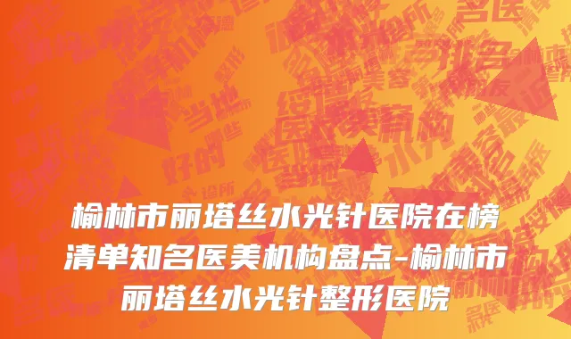 榆林市丽塔丝水光针医院在榜清单知名医美机构盘点-榆林市丽塔丝水光针整形医院