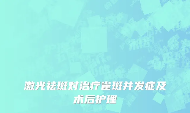 激光祛斑对治疗雀斑并发症及术后护理
