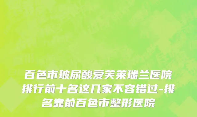 百色市玻尿酸爱芙莱瑞兰医院排行前十名这几家不容错过-排名靠前百色市整形医院