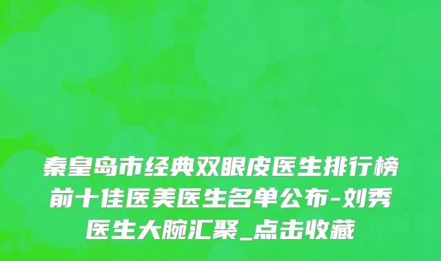 秦皇岛市经典双眼皮医生排行榜前十佳医美医生名单公布-刘秀医生大腕汇聚_点击收藏