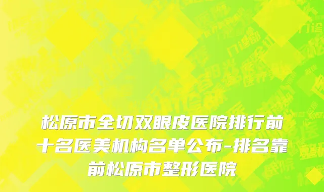 松原市全切双眼皮医院排行前十名医美机构名单公布-排名靠前松原市整形医院