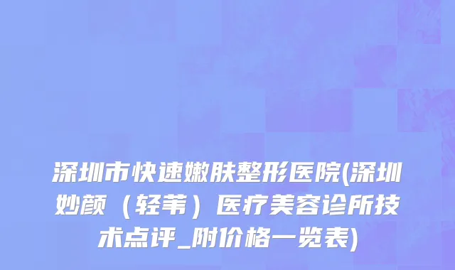 深圳市快速嫩肤整形医院(深圳妙颜（轻苇）医疗美容诊所技术点评_附价格一览表)