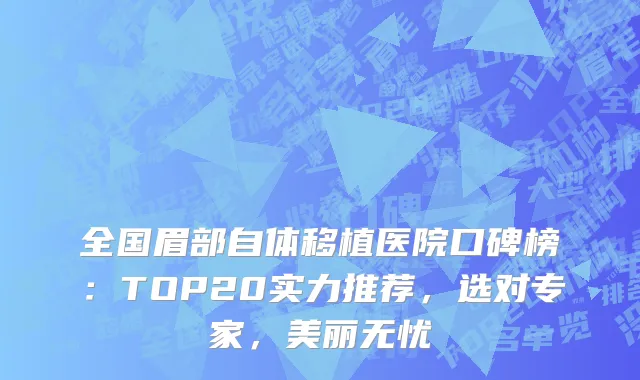 全国眉部自体移植医院口碑榜：TOP20实力推荐，选对专家，美丽无忧