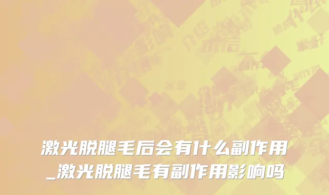 激光脱腿毛后会有什么副作用_激光脱腿毛有副作用影响吗