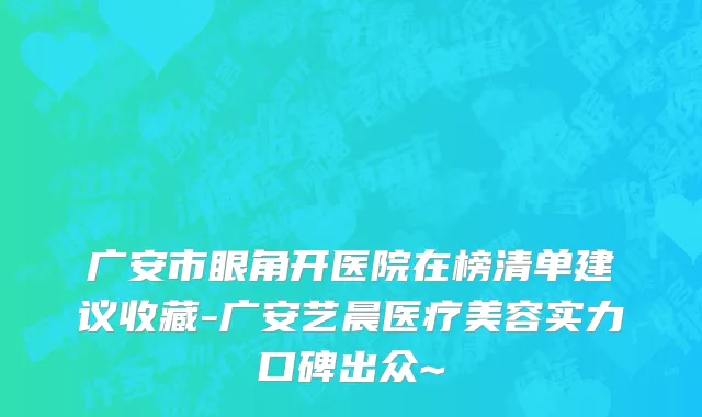 广安市眼角开医院在榜清单建议收藏-广安艺晨医疗美容实力口碑出众~