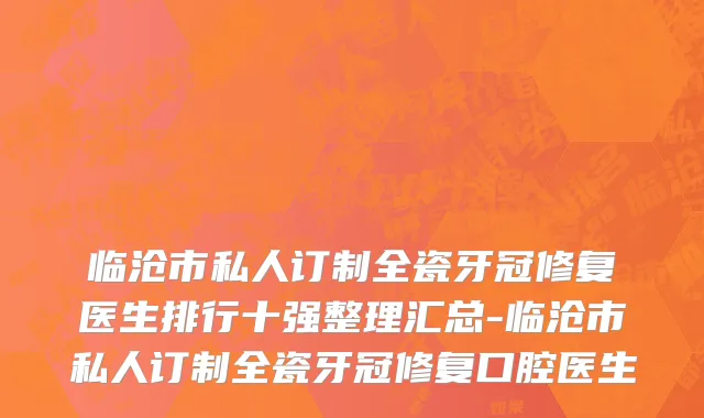 临沧市私人订制全瓷牙冠修复医生排行十强整理汇总-临沧市私人订制全瓷牙冠修复口腔医生
