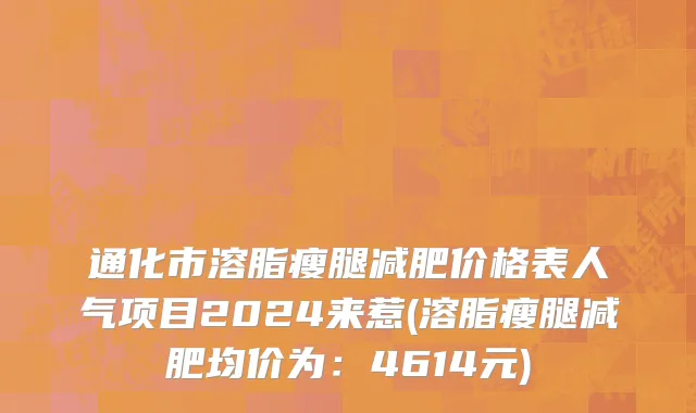 通化市溶脂瘦腿减肥价格表人气项目2024来惹(溶脂瘦腿减肥均价为：4614元)