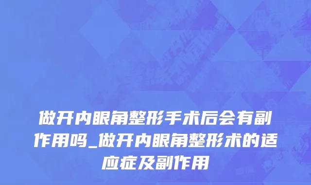 做开内眼角整形手术后会有副作用吗_做开内眼角整形术的适应症及副作用