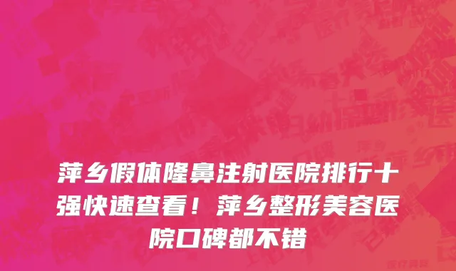 萍乡假体隆鼻注射医院排行十强快速查看!萍乡整形美容医院口碑都不错