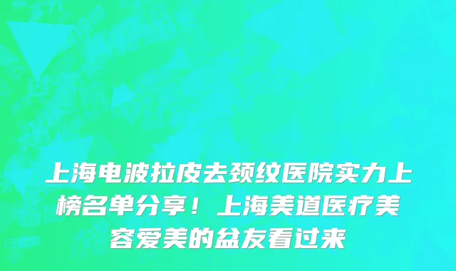 上海电波拉皮去颈纹医院实力上榜名单分享!上海美道医疗美容爱美的盆友看过来