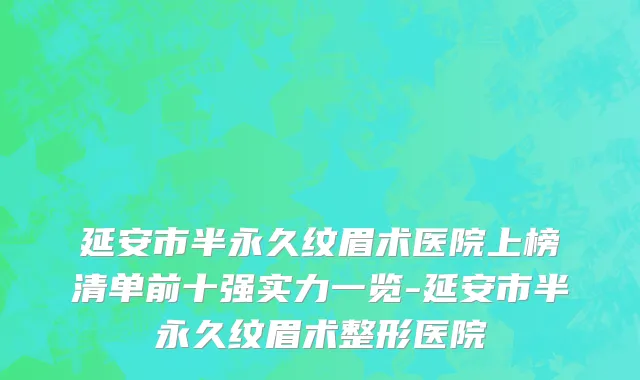延安市半永久纹眉术医院上榜清单前十强实力一览-延安市半永久纹眉术整形医院