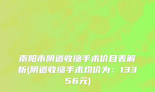 南阳市阴道收缩手术价目表解析(阴道收缩手术均价为：13356元)