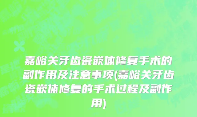 嘉峪关牙齿瓷嵌体修复手术的副作用及注意事项(嘉峪关牙齿瓷嵌体修复的手术过程及副作用)