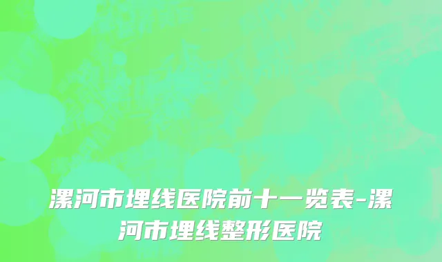 漯河市埋线医院前十一览表-漯河市埋线整形医院