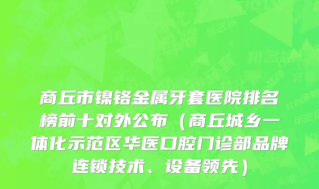 商丘市镍铬金属牙套医院排名榜前十对外公布（商丘城乡一体化示范区华医口腔门诊部品牌连锁技术、设备领先）
