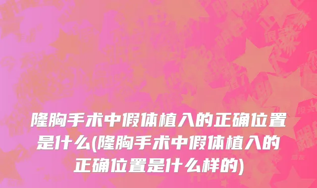 隆胸手术中假体植入的正确位置是什么(隆胸手术中假体植入的正确位置是什么样的)