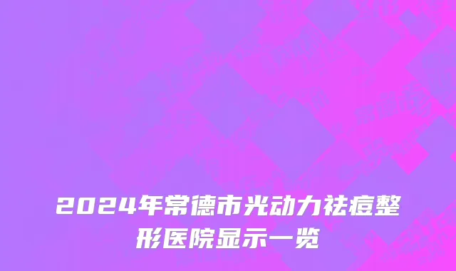2024年常德市光动力祛痘整形医院显示一览