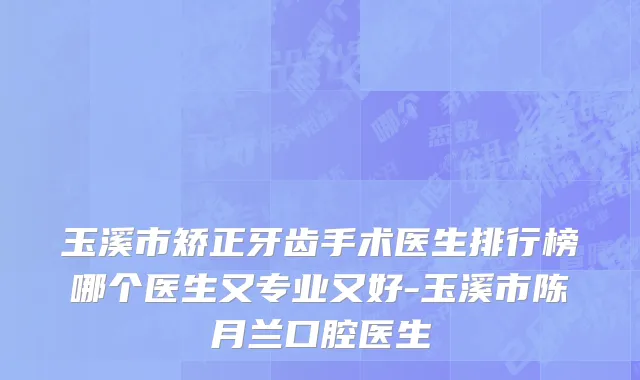 玉溪市矫正牙齿手术医生排行榜哪个医生又专业又好-玉溪市陈月兰口腔医生