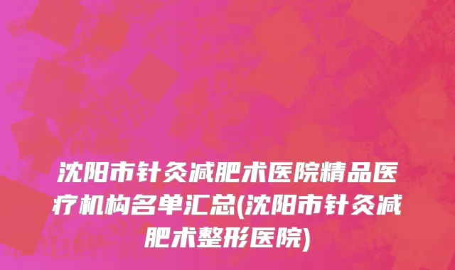 沈阳市针灸减肥术医院精品医疗机构名单汇总(沈阳市针灸减肥术整形医院)