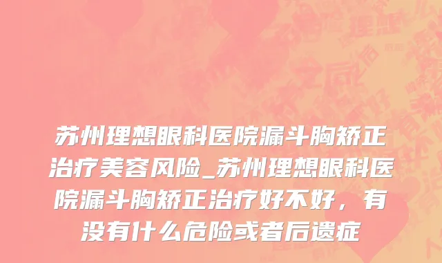 苏州理想眼科医院漏斗胸矫正治疗美容风险_苏州理想眼科医院漏斗胸矫正治疗好不好，有没有什么危险或者后遗症