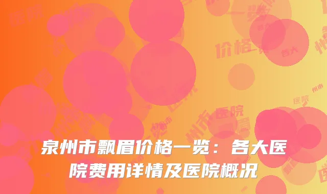 泉州市飘眉价格一览：各大医院费用详情及医院概况