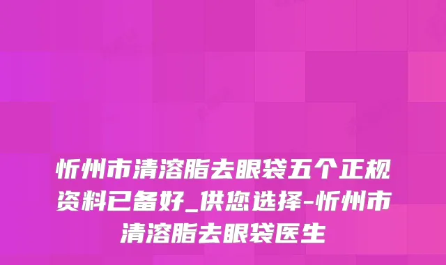 忻州市清溶脂去眼袋五个正规资料已备好_供您选择-忻州市清溶脂去眼袋医生
