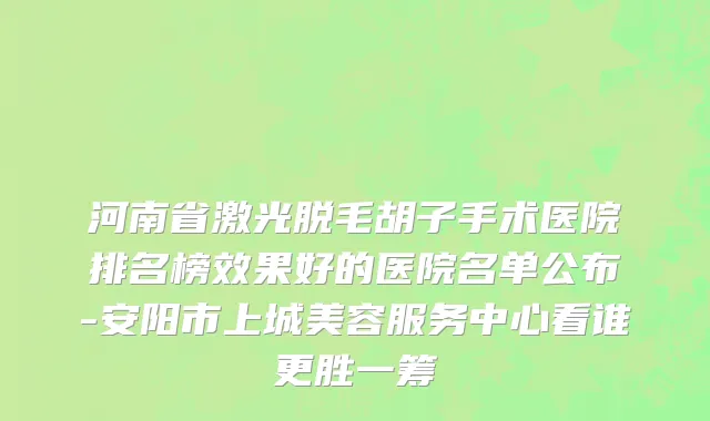 河南省激光脱毛胡子手术医院排名榜效果好的医院名单公布-安阳市上城美容服务中心看谁更胜一筹
