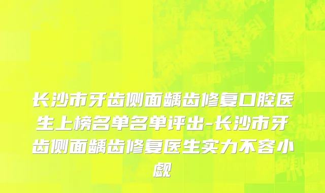 长沙市牙齿侧面龋齿修复口腔医生上榜名单名单评出-长沙市牙齿侧面龋齿修复医生实力不容小觑
