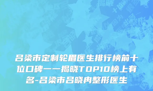 吕梁市定制轮眉医生排行榜前十位口碑一一揭晓TOP10榜上有名-吕梁市吕晓冉整形医生