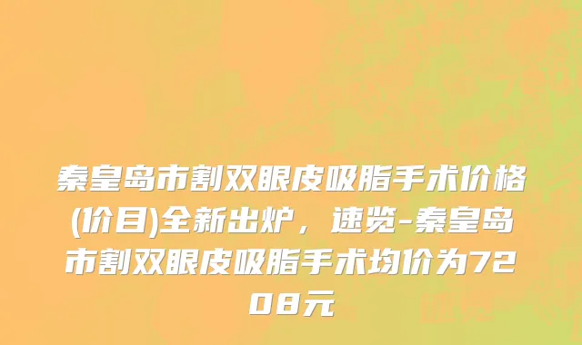 秦皇岛市割双眼皮吸脂手术价格(价目)全新出炉，速览-秦皇岛市割双眼皮吸脂手术均价为7208元