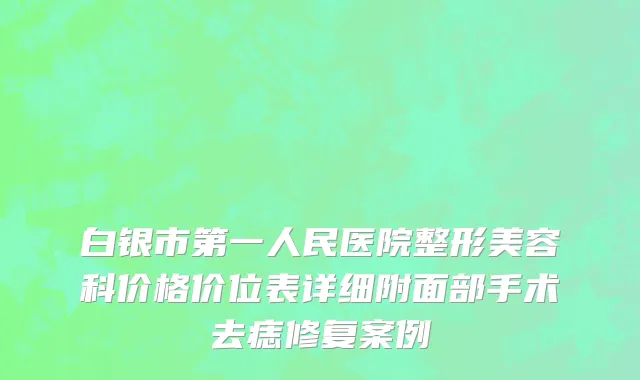 白银市第一人民医院整形美容科价格价位表详细附面部手术去痣修复案例