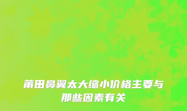 莆田鼻翼太大缩小价格主要与那些因素有关