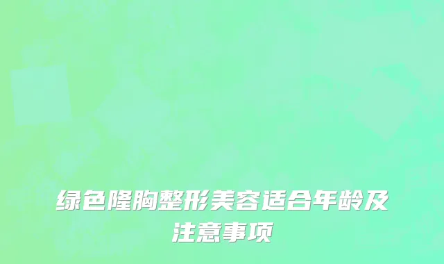 绿色隆胸整形美容适合年龄及注意事项