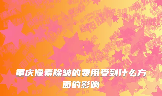 重庆像素除皱的费用受到什么方面的影响