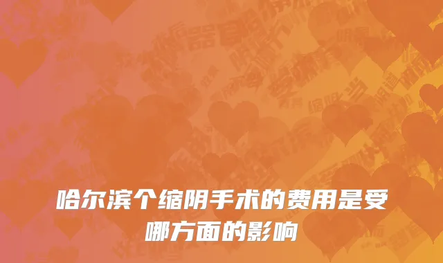 哈尔滨个缩阴手术的费用是受哪方面的影响