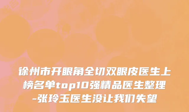 徐州市开眼角全切双眼皮医生上榜名单top10强精品医生整理-张玲玉医生没让我们失望