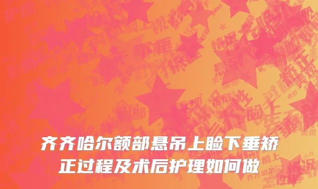 齐齐哈尔额部悬吊上睑下垂矫正过程及术后护理如何做