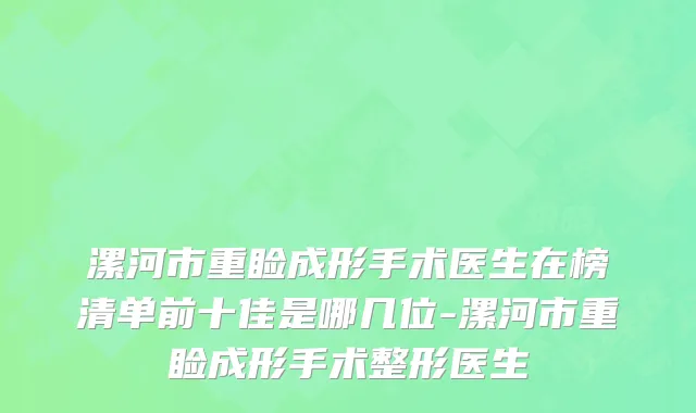 漯河市重睑成形手术医生在榜清单前十佳是哪几位-漯河市重睑成形手术整形医生