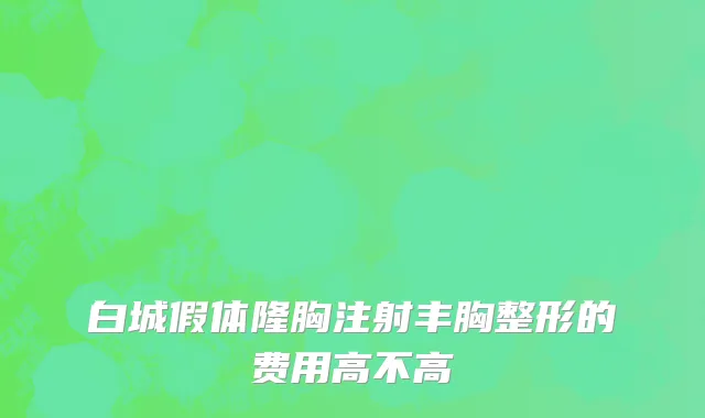 白城假体隆胸注射丰胸整形的费用高不高