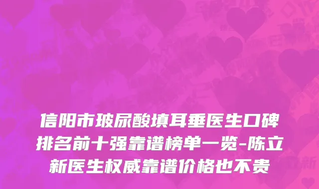 信阳市玻尿酸填耳垂医生口碑排名前十强靠谱榜单一览-陈立新医生权威靠谱价格也不贵