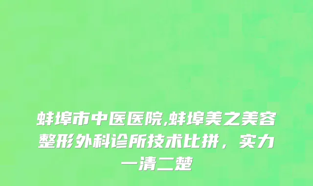 蚌埠市中医医院,蚌埠美之美容整形外科诊所技术比拼，实力一清二楚