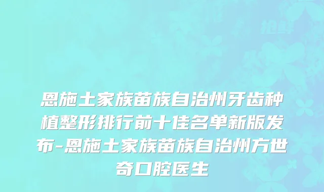 恩施土家族苗族自治州牙齿种植整形排行前十佳名单新版发布-恩施土家族苗族自治州方世奇口腔医生