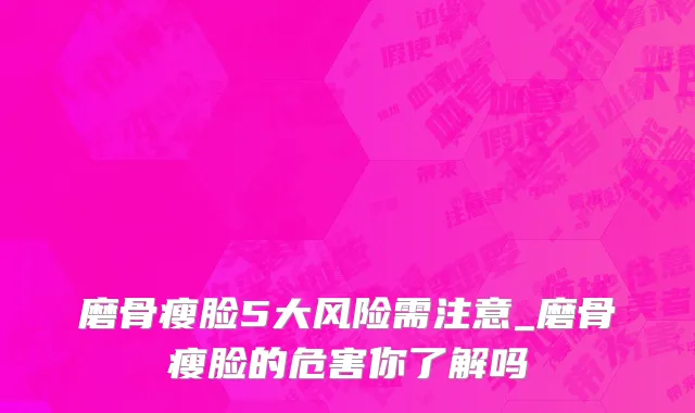 磨骨瘦脸5大风险需注意_磨骨瘦脸的危害你了解吗